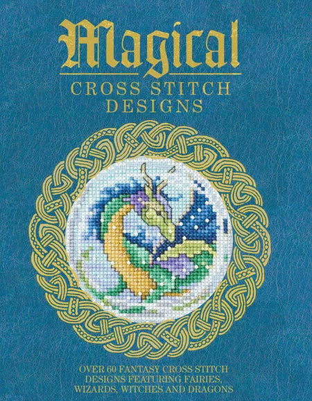 Magical Cross Stitch Designs: Over 60 Fantasy Cross Stitch Designs Featuring Fairies, Wizards, Witches and Dragons - Paperback